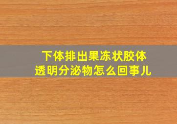 下体排出果冻状胶体透明分泌物怎么回事儿