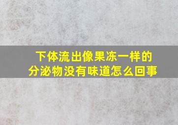 下体流出像果冻一样的分泌物没有味道怎么回事