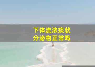 下体流浓痰状分泌物正常吗