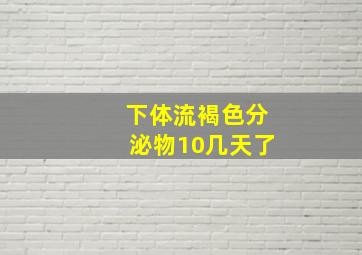 下体流褐色分泌物10几天了