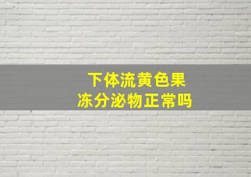 下体流黄色果冻分泌物正常吗