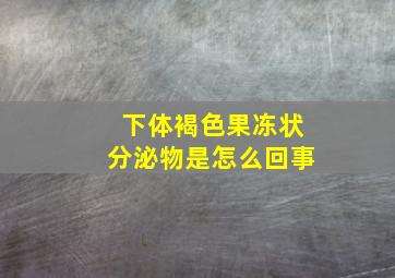 下体褐色果冻状分泌物是怎么回事