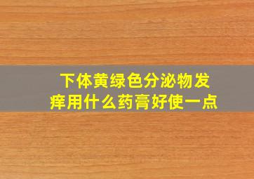 下体黄绿色分泌物发痒用什么药膏好使一点