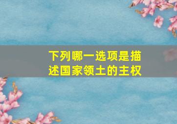 下列哪一选项是描述国家领土的主权