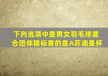 下列选项中是男女羽毛球混合团体锦标赛的是A苏迪曼杯