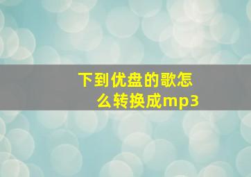 下到优盘的歌怎么转换成mp3