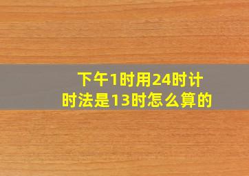 下午1时用24时计时法是13时怎么算的