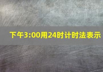 下午3:00用24时计时法表示