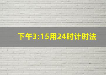 下午3:15用24时计时法