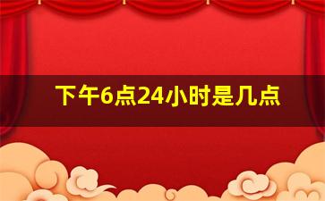 下午6点24小时是几点