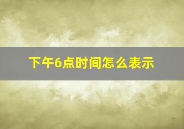 下午6点时间怎么表示