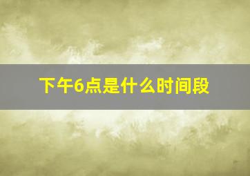 下午6点是什么时间段