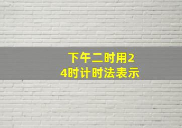 下午二时用24时计时法表示