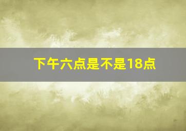 下午六点是不是18点