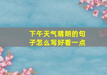 下午天气晴朗的句子怎么写好看一点