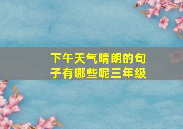 下午天气晴朗的句子有哪些呢三年级