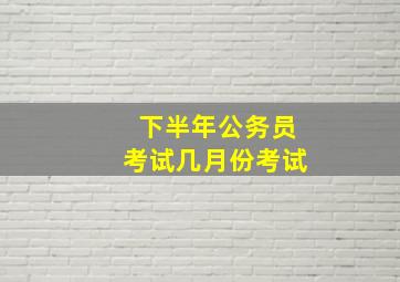 下半年公务员考试几月份考试