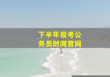 下半年报考公务员时间官网