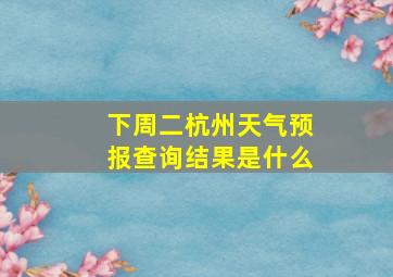 下周二杭州天气预报查询结果是什么