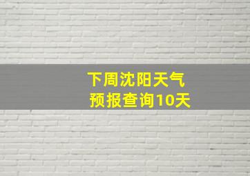 下周沈阳天气预报查询10天