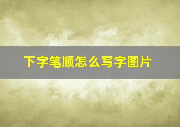 下字笔顺怎么写字图片