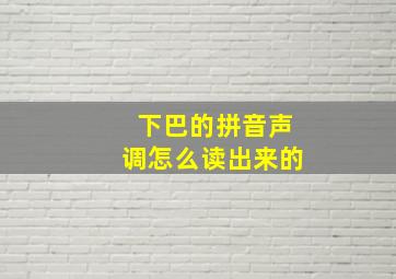 下巴的拼音声调怎么读出来的