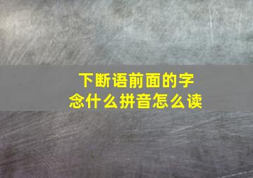 下断语前面的字念什么拼音怎么读