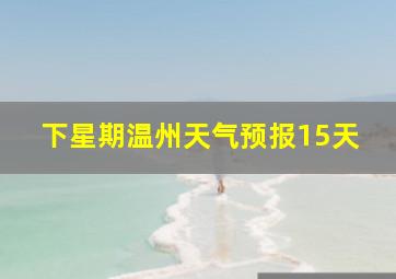 下星期温州天气预报15天