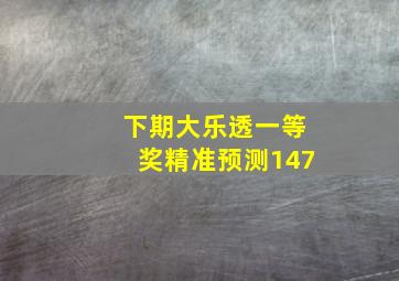 下期大乐透一等奖精准预测147