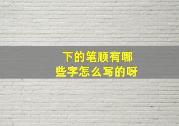 下的笔顺有哪些字怎么写的呀