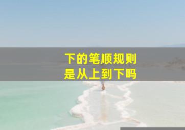 下的笔顺规则是从上到下吗