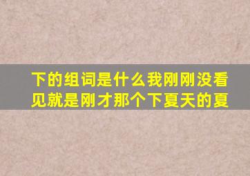 下的组词是什么我刚刚没看见就是刚才那个下夏天的夏