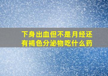 下身出血但不是月经还有褐色分泌物吃什么药