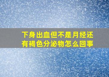 下身出血但不是月经还有褐色分泌物怎么回事