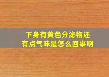 下身有黄色分泌物还有点气味是怎么回事啊