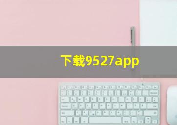 下载9527app