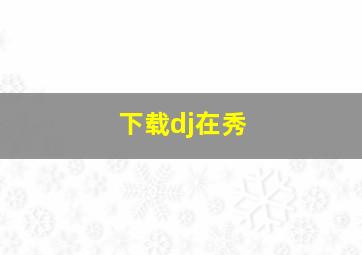 下载dj在秀