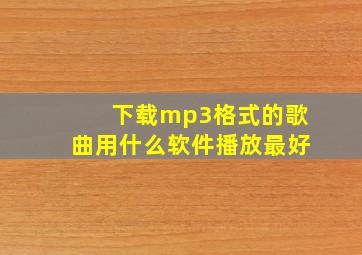 下载mp3格式的歌曲用什么软件播放最好