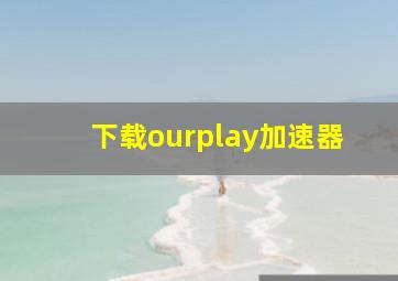 下载ourplay加速器