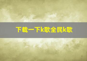 下载一下k歌全民k歌