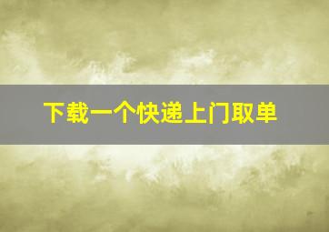 下载一个快递上门取单