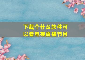 下载个什么软件可以看电视直播节目