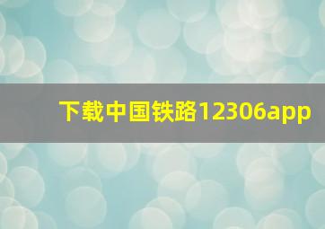 下载中国铁路12306app