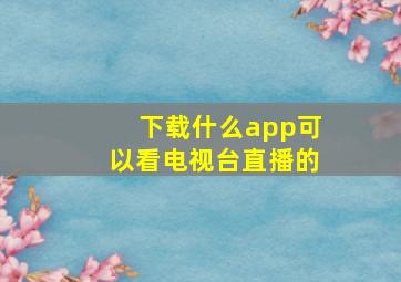 下载什么app可以看电视台直播的