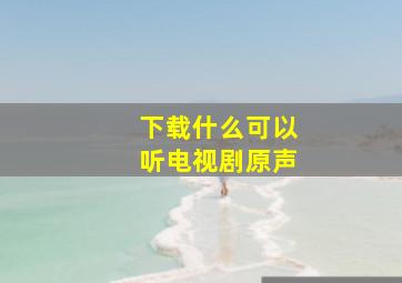 下载什么可以听电视剧原声