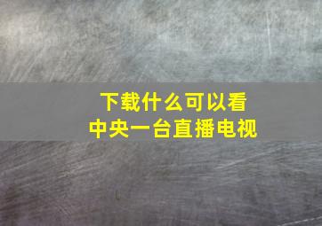 下载什么可以看中央一台直播电视