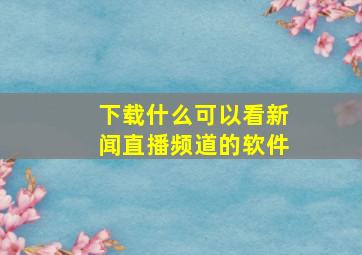 下载什么可以看新闻直播频道的软件