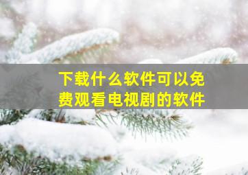 下载什么软件可以免费观看电视剧的软件