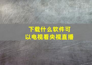 下载什么软件可以电视看央视直播