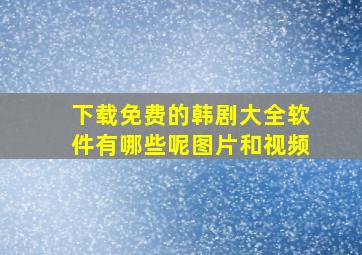 下载免费的韩剧大全软件有哪些呢图片和视频